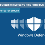 Windows Defender Antivirus Vs Paid Antivirus – Is Windows Protector Enough