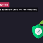 VPN For Torrenting: Pros, Cons, And Benefits Of Using Vpn For Torrenting